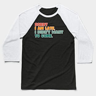 Sorry, I'm late. I didn't want to come. Baseball T-Shirt